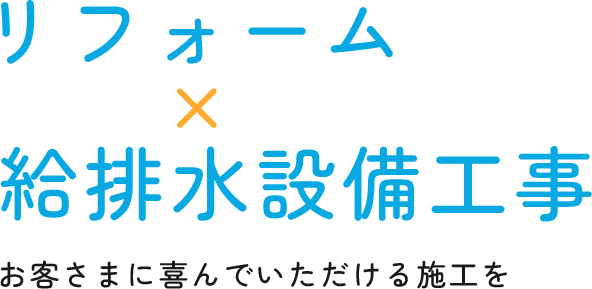 リフォーム×給排水設備工事 お客さまに喜んでいただける施工を